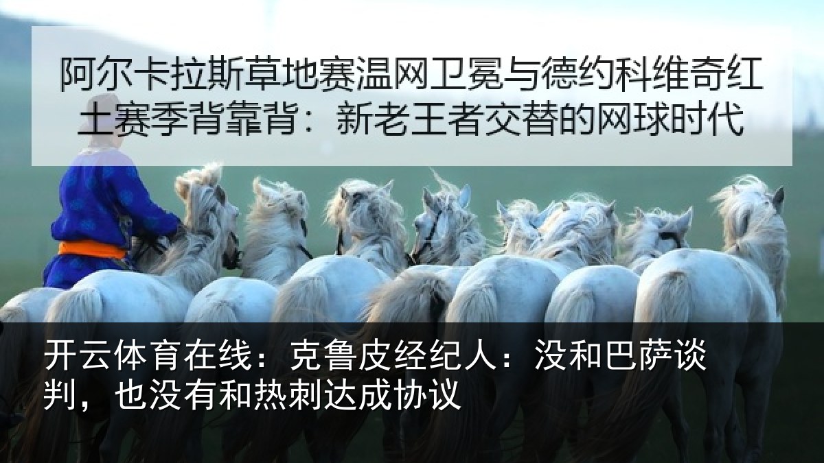 开云体育在线:克鲁皮经纪人:没和巴萨谈判,也没有和热刺达成协议