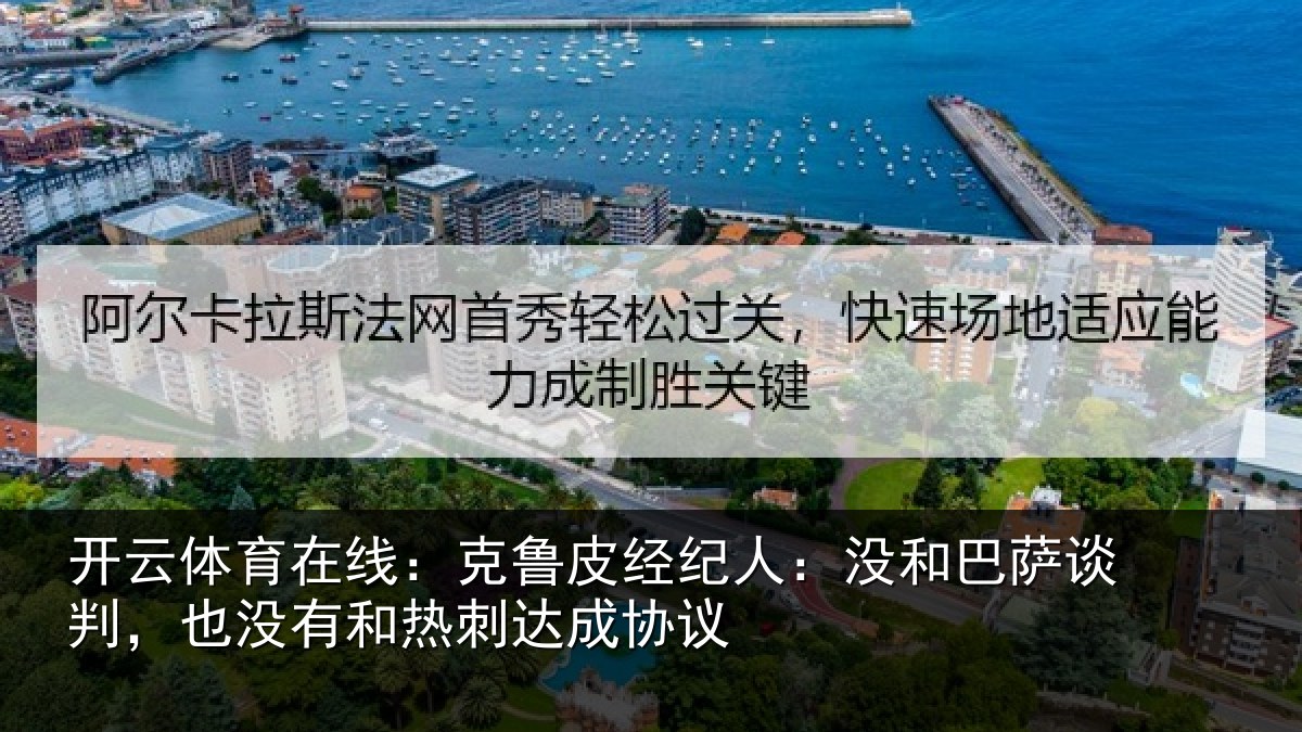 开云体育在线:克鲁皮经纪人:没和巴萨谈判,也没有和热刺达成协议